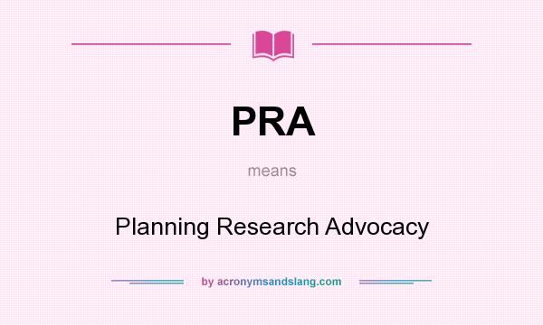 What does PRA mean? It stands for Planning Research Advocacy