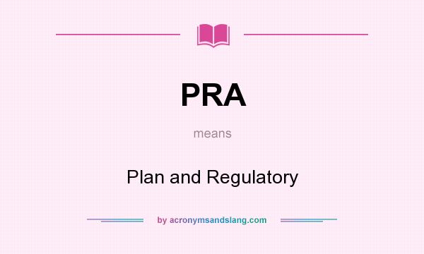 What does PRA mean? It stands for Plan and Regulatory
