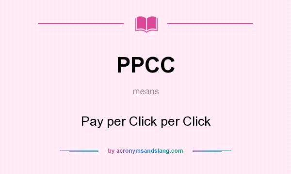 What does PPCC mean? It stands for Pay per Click per Click