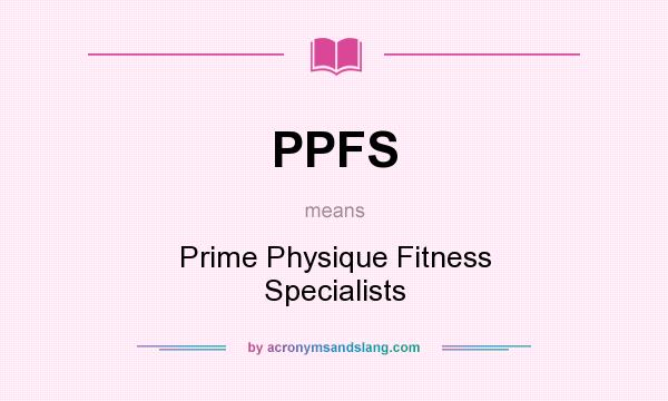 What does PPFS mean? It stands for Prime Physique Fitness Specialists