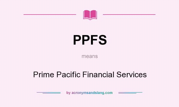 What does PPFS mean? It stands for Prime Pacific Financial Services