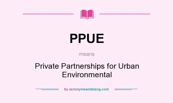 What does PPUE mean? It stands for Private Partnerships for Urban Environmental