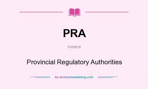 What does PRA mean? It stands for Provincial Regulatory Authorities