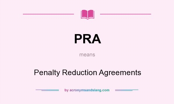 What does PRA mean? It stands for Penalty Reduction Agreements