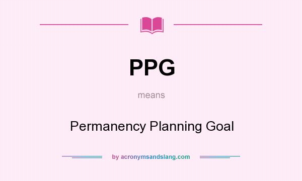 What does PPG mean? It stands for Permanency Planning Goal