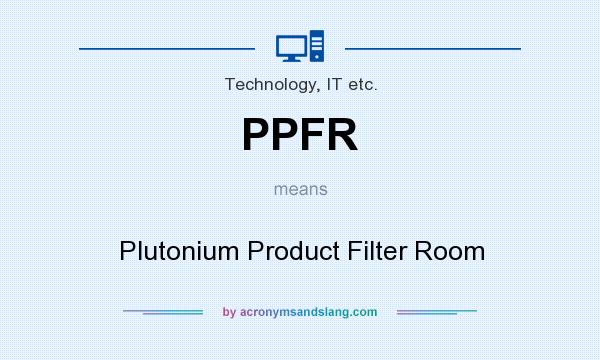 What does PPFR mean? It stands for Plutonium Product Filter Room