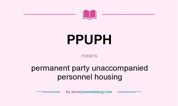 What does PPUPH mean? It stands for permanent party unaccompanied personnel housing