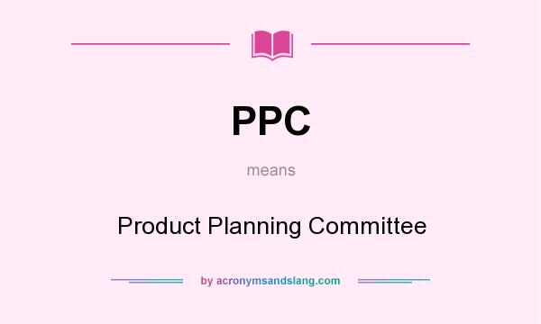 What does PPC mean? It stands for Product Planning Committee