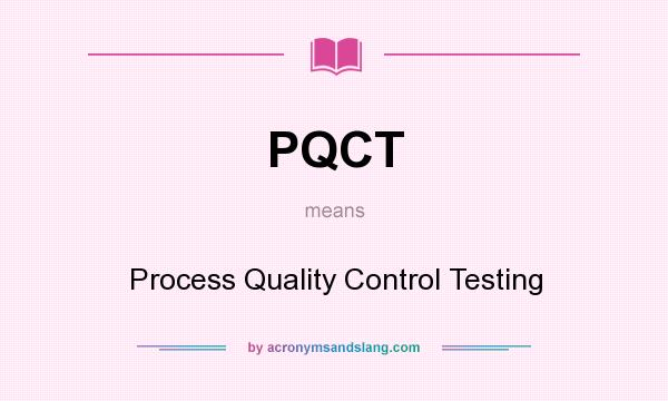 What does PQCT mean? It stands for Process Quality Control Testing