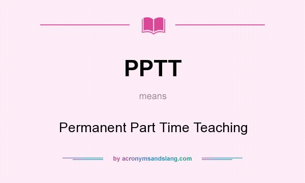 What does PPTT mean? It stands for Permanent Part Time Teaching