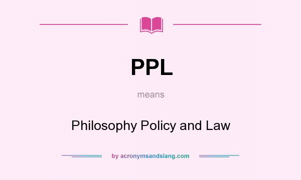 What does PPL mean? It stands for Philosophy Policy and Law