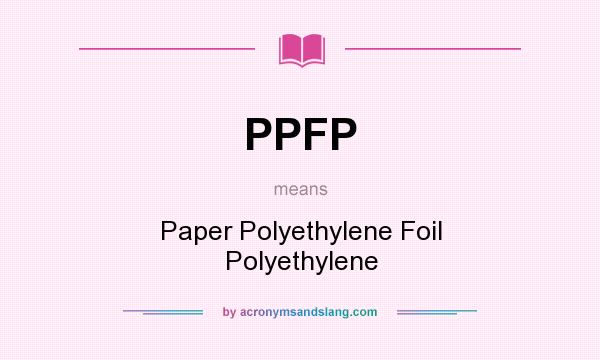 What does PPFP mean? It stands for Paper Polyethylene Foil Polyethylene