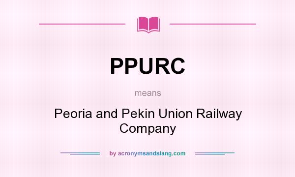 What does PPURC mean? It stands for Peoria and Pekin Union Railway Company