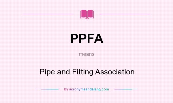 What does PPFA mean? It stands for Pipe and Fitting Association
