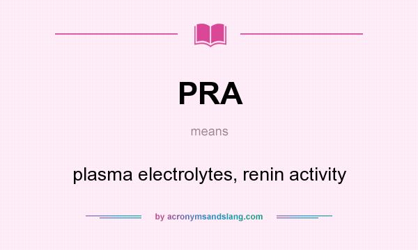 What does PRA mean? It stands for plasma electrolytes, renin activity