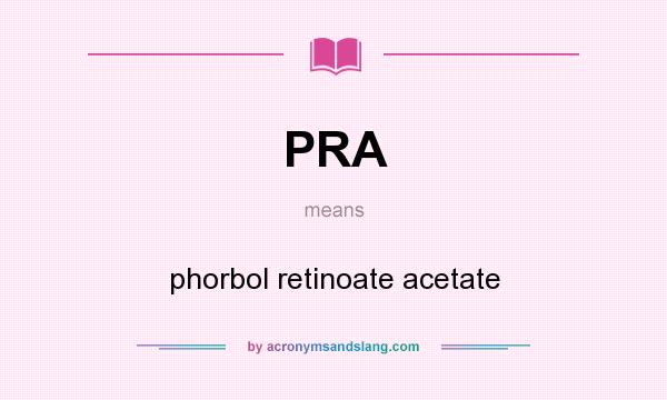 What does PRA mean? It stands for phorbol retinoate acetate