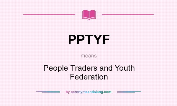 What does PPTYF mean? It stands for People Traders and Youth Federation