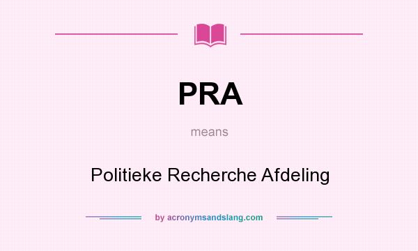 What does PRA mean? It stands for Politieke Recherche Afdeling