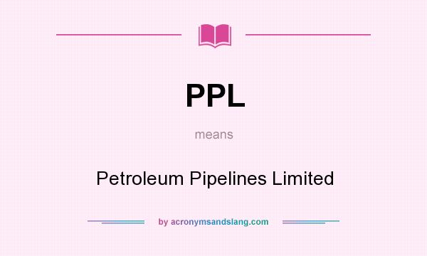 What does PPL mean? It stands for Petroleum Pipelines Limited