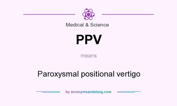 What does PPV mean? It stands for Paroxysmal positional vertigo