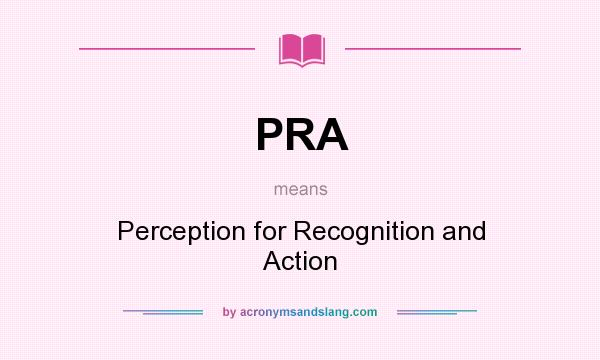 What does PRA mean? It stands for Perception for Recognition and Action