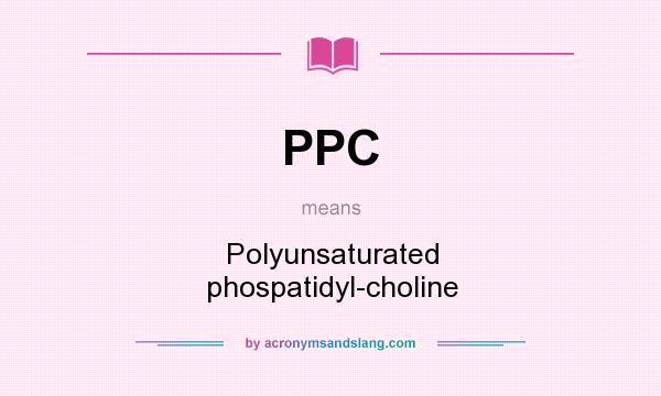 What does PPC mean? It stands for Polyunsaturated phospatidyl-choline