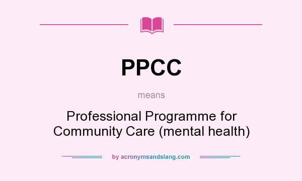 What does PPCC mean? It stands for Professional Programme for Community Care (mental health)