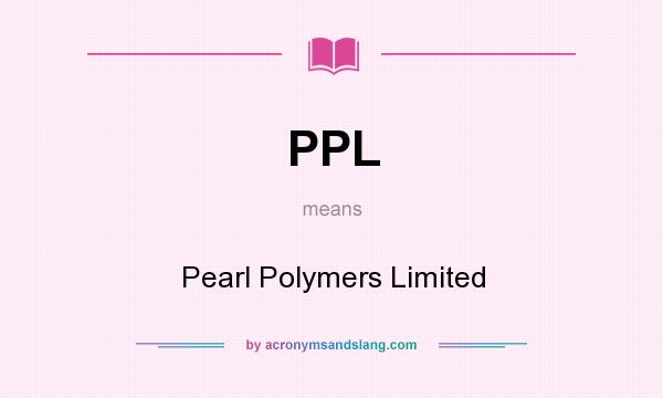 What does PPL mean? It stands for Pearl Polymers Limited