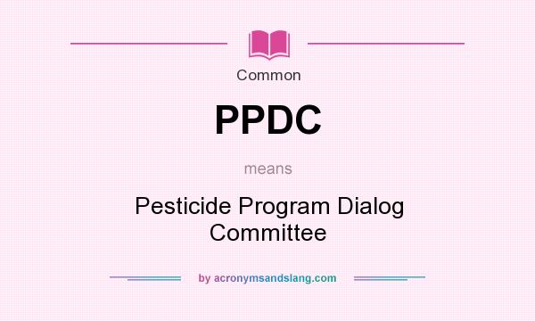 What does PPDC mean? It stands for Pesticide Program Dialog Committee