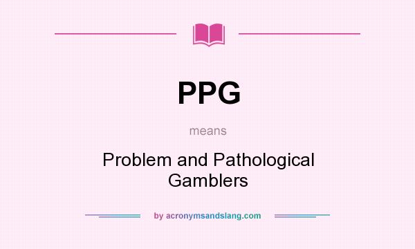 What does PPG mean? It stands for Problem and Pathological Gamblers