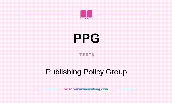 What does PPG mean? It stands for Publishing Policy Group