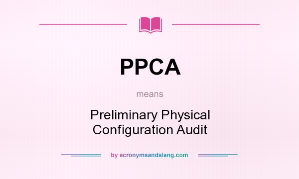 What does PPCA mean? It stands for Preliminary Physical Configuration Audit