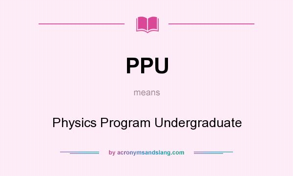 What does PPU mean? It stands for Physics Program Undergraduate