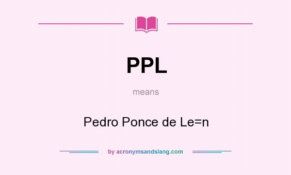 What does PPL mean? It stands for Pedro Ponce de Le=n