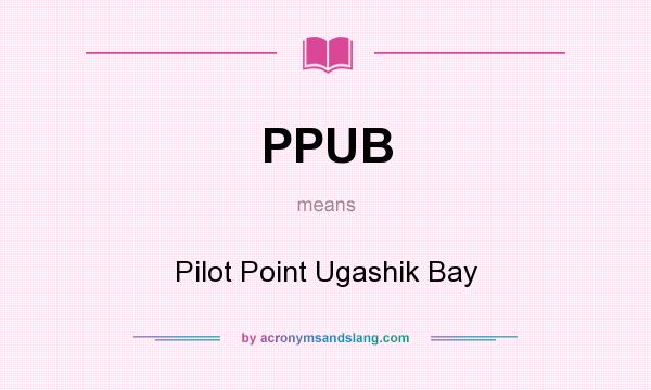 What does PPUB mean? It stands for Pilot Point Ugashik Bay
