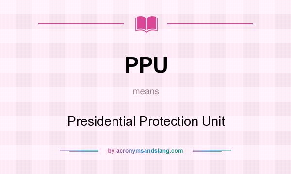 What does PPU mean? It stands for Presidential Protection Unit