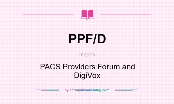 What does PPF/D mean? It stands for PACS Providers Forum and DigiVox