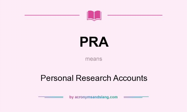 What does PRA mean? It stands for Personal Research Accounts