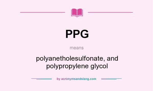 What does PPG mean? It stands for polyanetholesulfonate, and polypropylene glycol