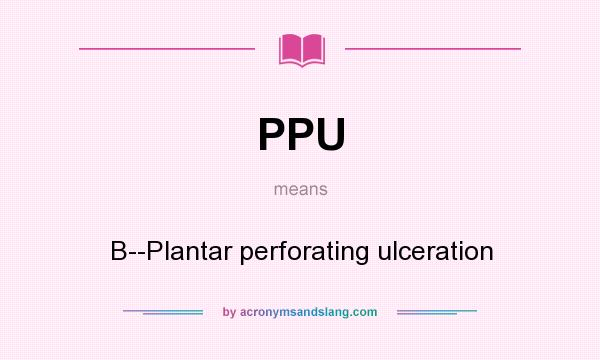 What does PPU mean? It stands for B--Plantar perforating ulceration