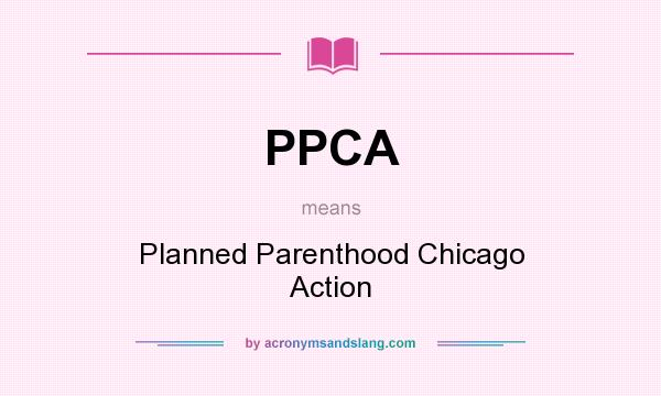 What does PPCA mean? It stands for Planned Parenthood Chicago Action