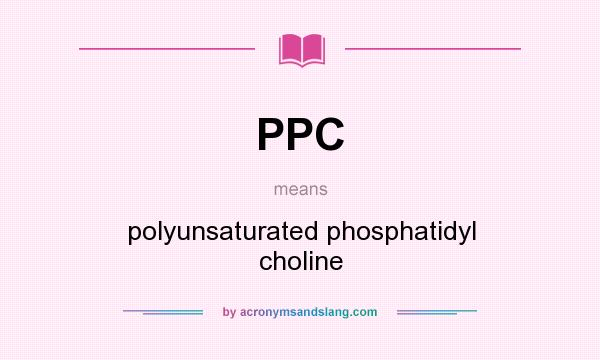 What does PPC mean? It stands for polyunsaturated phosphatidyl choline
