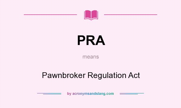 What does PRA mean? It stands for Pawnbroker Regulation Act