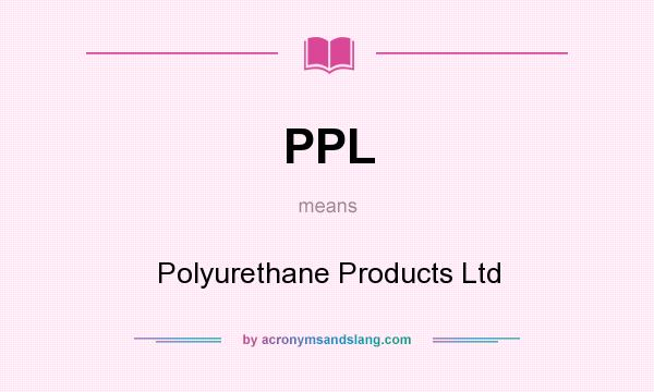 What does PPL mean? It stands for Polyurethane Products Ltd