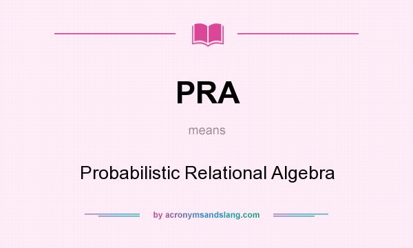 What does PRA mean? It stands for Probabilistic Relational Algebra