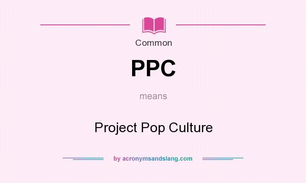 What does PPC mean? It stands for Project Pop Culture