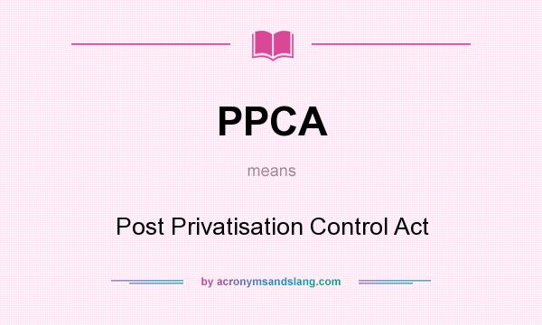 What does PPCA mean? It stands for Post Privatisation Control Act