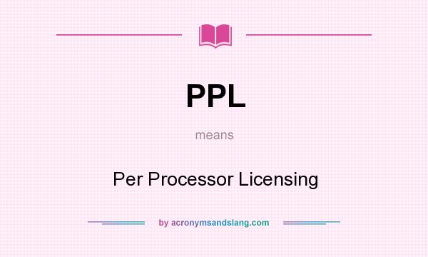 What does PPL mean? It stands for Per Processor Licensing