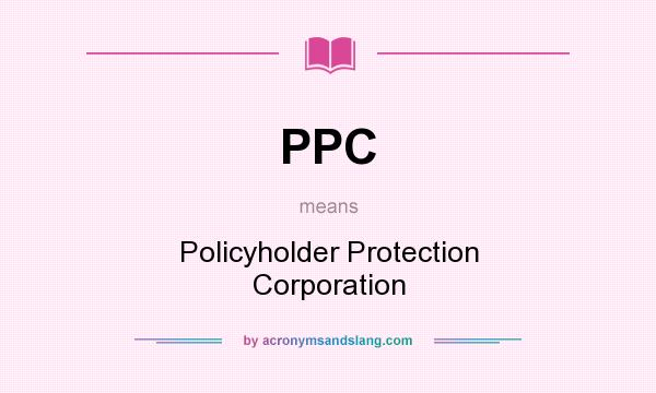 What does PPC mean? It stands for Policyholder Protection Corporation