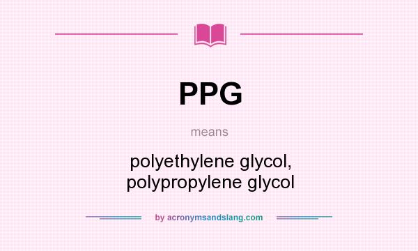 What does PPG mean? It stands for polyethylene glycol, polypropylene glycol
